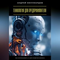 . Технология для предпринимателя. Как использовать AI для развития бизнеса