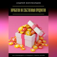 . Заработок на собственных продуктах. Как производить и продавать товары онлайн