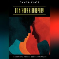 Луиса Хьюз. От игнора к возврату. Как вернуть любовь без манипуляций