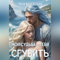 Лена Валевская. Моя судьба – тебя сгубить