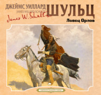 Джеймс Уиллард Шульц. Ловец орлов
