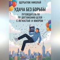 Николай Щербатюк. Удача без Борьбы: Путеводитель по Достижению Целей с Легкостью и Юмором