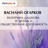 Василий Васильевич Огарков. Екатерина Дашкова. Ее жизнь и общественная деятельность