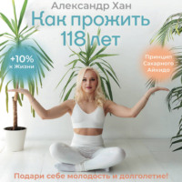 . Как прожить 118 лет. Подари себе молодость и долголетие!