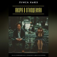 Луиса Хьюз. Якоря в отношениях. Как не привязываться к прошлому и двигаться вперед