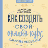 Анастасия Вячеславовна Плотникова. Как создать свой онлайн-курс, или Сам себе методолог