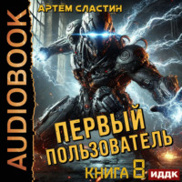 Артем Вячеславич Сластин. Первый пользователь. Книга 8