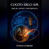 Роман Викторович Душкин. Cogito ergo sim, или Мыслю, значит, симулируюсь