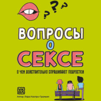 Лара Кастро-Граньен. Вопросы о сексе. О чем действительно спрашивают подростки