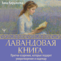 Анна Кирьянова. Лавандовая книга. Притчи-озарения, которые подарят умиротворение и надежду