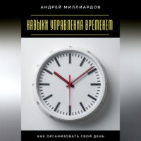 Андрей Миллиардов. Навыки управления временем. Как организовать свой день