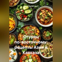 Романова Виктория. Огурец по-восточному: рецепты Азии и Кавказа