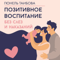 . Позитивное воспитание: без слез и наказаний