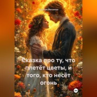 Варвара Магазова. Сказка про Ту, Что Плетёт Цветы, и Того, Кто Несёт Огонь