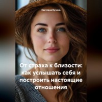 Светлана Викторовна Кучина. От страха к близости: как услышать себя и построить настоящие отношения