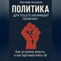 Бахтияр Наимчонович Аслонов. ПОЛИТИКА ДЛЯ ТЕХ, КТО НЕНАВИДИТ ПОЛИТИКУ
