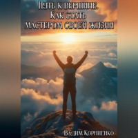 Вадим Корниенко. Путь к вершине. Как стать мастером своей жизни