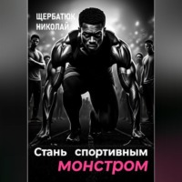 Николай Щербатюк. Стань Спортивным Монстром