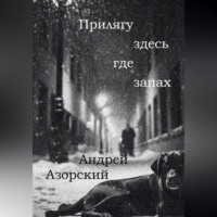 Андрей Азорский. Прилягу здесь, где запах