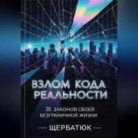 Николай Щербатюк. Взлом Кода Реальности: 20 Законов Твоей Безграничной Жизни