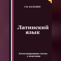 Сергей Каледин. Латинский язык. Аттестационные тесты с ответами