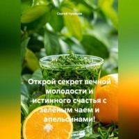 Сергей Чувашов. Открой секрет вечной молодости и истинного счастья с зелёным чаем и апельсинами!