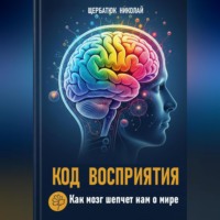 Николай Щербатюк. Код Восприятия: Как мозг шепчет нам о мире