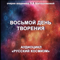 Людмила Шапошникова. Восьмой день творения. Очерк академика Л.В.Шапошниковой. Аудиоцикл «Русский космизм»