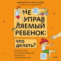 . Неуправляемый ребенок: что делать? Реальный метод для любящих родителей, которые уже перепробовали всё