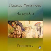Лариса Филиппова. Не судьба. Рассказы