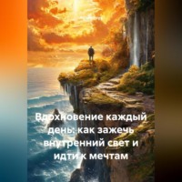 . Вдохновение каждый день: как зажечь внутренний свет и идти к мечтам