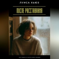. После расставания. Как забыть и начать жить заново