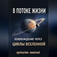 Николай Щербатюк. В Потоке Жизни: Освобождение Через Циклы Вселенной