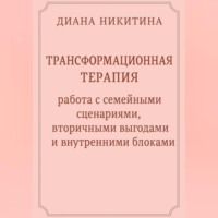 Диана Никитина. Трансформационная терапия: работа с семейными сценариями, вторичными выгодами и внутренними блоками