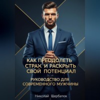 Николай Щербатюк. Как преодолеть страх и раскрыть свой потенциал: Руководство для современного мужчины