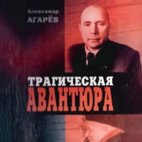 Александр Фёдорович Агарев. Трагическая авантюра