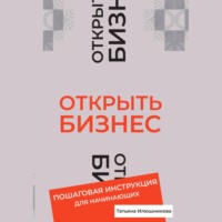 Татьяна Илюшникова. Открыть бизнес. Пошаговая инструкция для начинающих