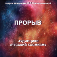 Людмила Шапошникова. Прорыв. Очерк академика Л.В.Шапошниковой. Аудиоцикл «Русский космизм»