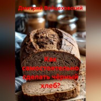 . Как самостоятельно сделать чёрный хлеб?