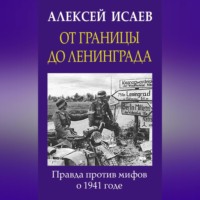 Алексей Исаев. От границы до Ленинграда. Правда против мифов о 1941 годе
