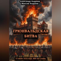 Александр Радьевич Андреев. Грюнвальдская битва 15 июля 1410 года. 600 лет славы