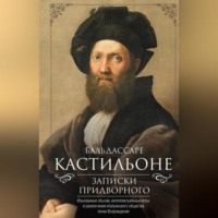 Бальдассаре Кастильоне. Записки придворного. Изысканные обычаи, интеллектуальные игры и развлечения итальянского общества эпохи Возрождения