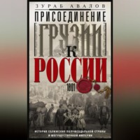. Присоединение Грузии к России. История сближения полуфеодальной страны и могущественной империи. 1801