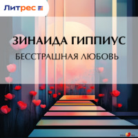 Зинаида Гиппиус. Бесстрашная любовь