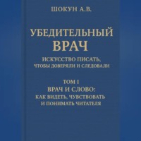 Шокун Алексей. Убедительный врач: искусство писать, чтобы доверяли и следовали Том I. Врач и слово: как видеть, чувствовать и понимать читателя