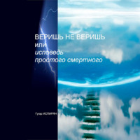 Гугар Микаэлович Испирян. Веришь не веришь или исповедь простого смертного