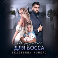 Екатерина Ромеро. (Не) нужные для босса. Семья на заказ