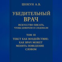 Шокун Алексей. Убедительный врач: искусство писать, чтобы доверяли и следовали Том III. Текст как воздействие: как врач может менять поведение словом