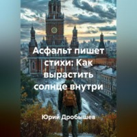 Юрий Дробышев. АСФАЛЬТ ПИШЕТ СТИХИ: Как вырастить солнце внутри
