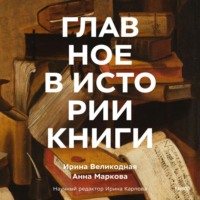 Ирина Великодная. Главное в истории книги. Книги и их создатели, артефакты и материалы